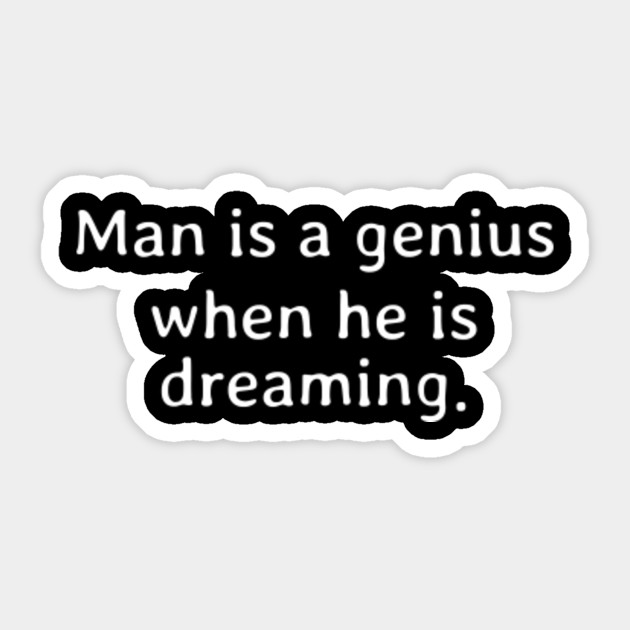 Man is a genius when he is dreaming